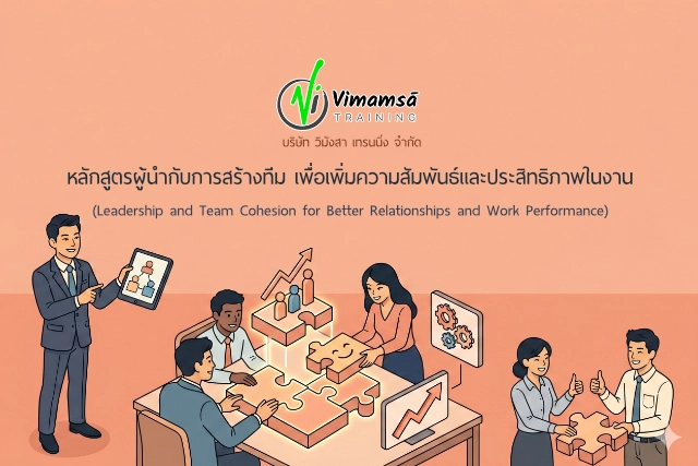 หลักสูตรผู้นำกับการสร้างทีม เพื่อเพิ่มความสัมพันธ์และประสิทธิภาพในงาน (Leadership and Team Cohesion for Better Relationships and Work Performance)